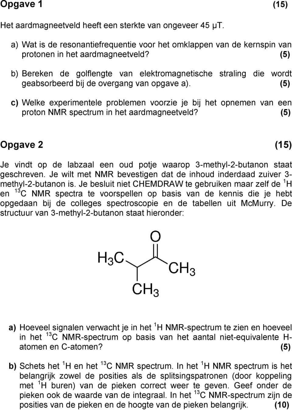 (5) c) Welke experimentele problemen voorzie je bij het opnemen van een proton NMR spectrum in het aardmagneetveld?