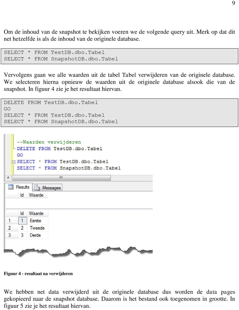 We selecteren hierna opnieuw de waarden uit de originele database alsook die van de snapshot. In figuur 4 zie je het resultaat hiervan. DELETE FROM TestDB.dbo.Tabel SELECT * FROM TestDB.dbo.Tabel SELECT * FROM SnapshotDB.