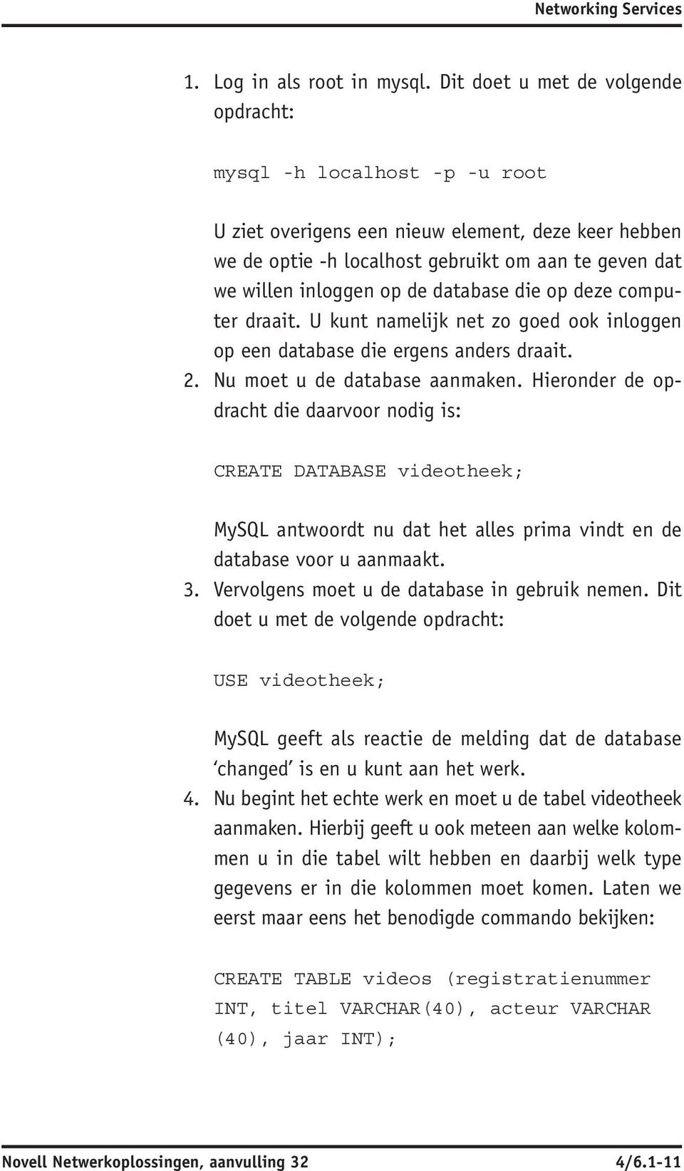 U kunt namelijk net zo goed ook inloggen op een database die ergens anders draait. Nu moet u de database aanmaken. Hieronder de opdracht die daarvoor nodig is: CREATE DATABASE videotheek; 3.