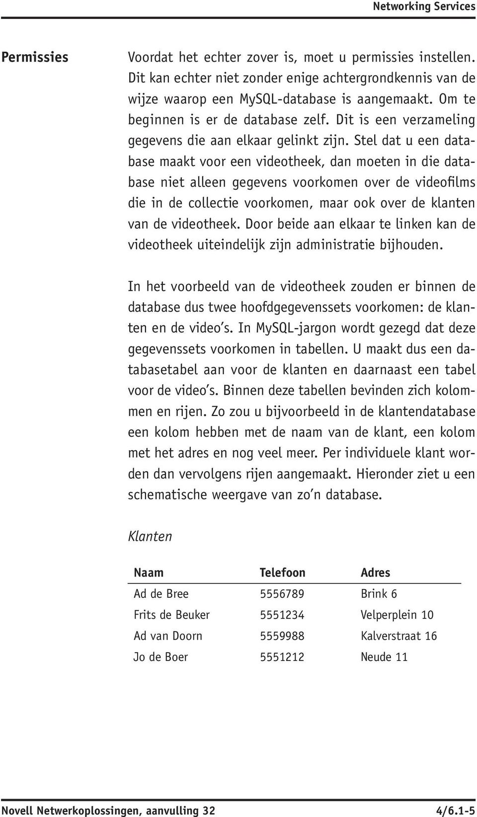 Stel dat u een database maakt voor een videotheek, dan moeten in die database niet alleen gegevens voorkomen over de videofilms die in de collectie voorkomen, maar ook over de klanten van de