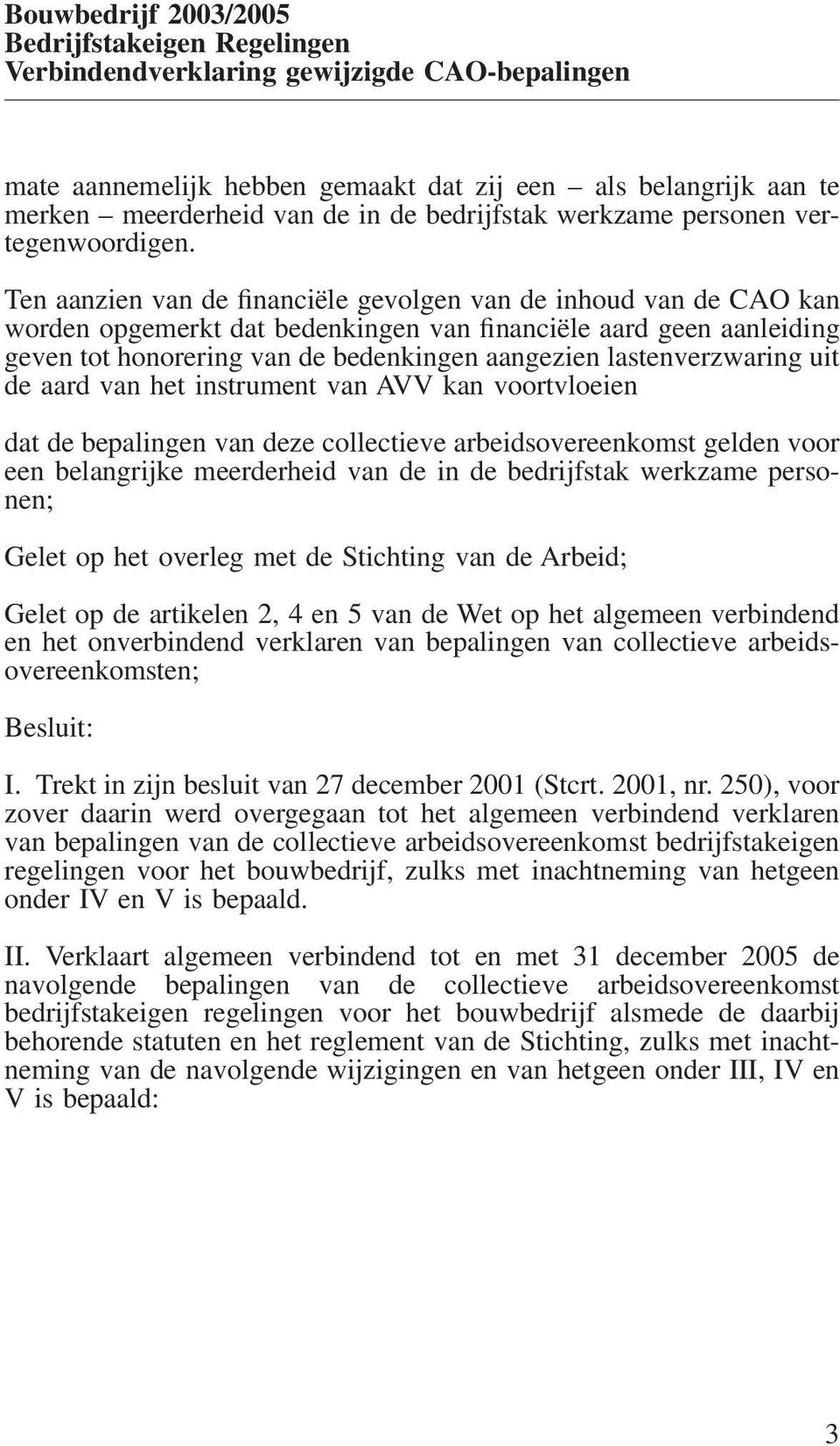 Ten aanzien van de financiële gevolgen van de inhoud van de CAO kan worden opgemerkt dat bedenkingen van financiële aard geen aanleiding geven tot honorering van de bedenkingen aangezien