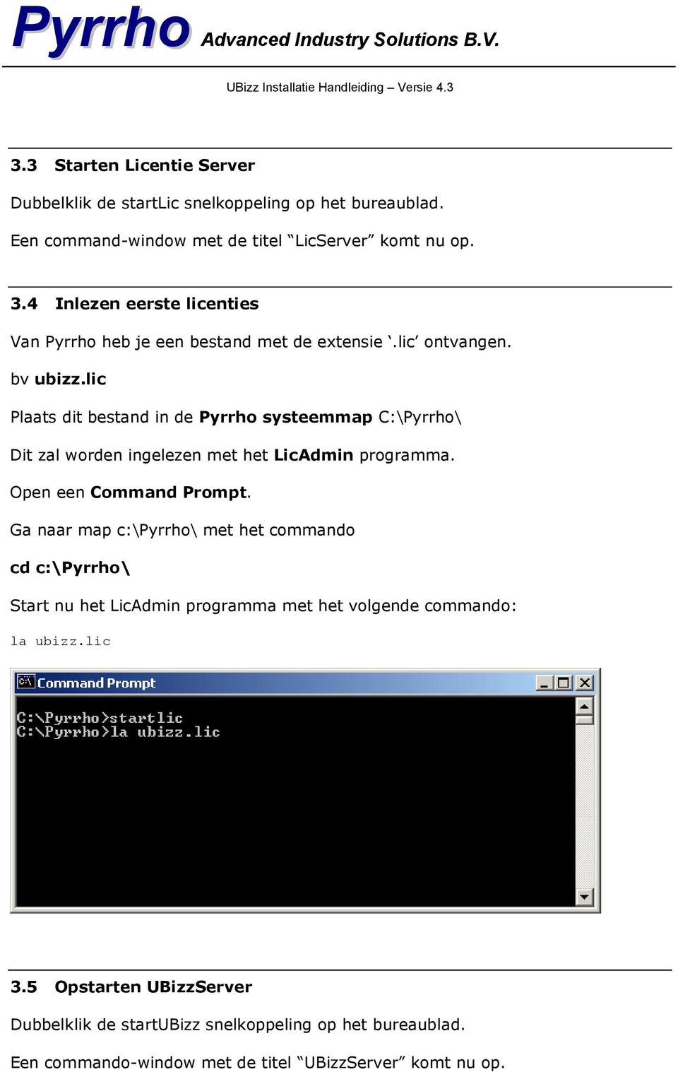 lic Plaats dit bestand in de Pyrrho systeemmap C:\Pyrrho\ Dit zal worden ingelezen met het LicAdmin programma. Open een Command Prompt.