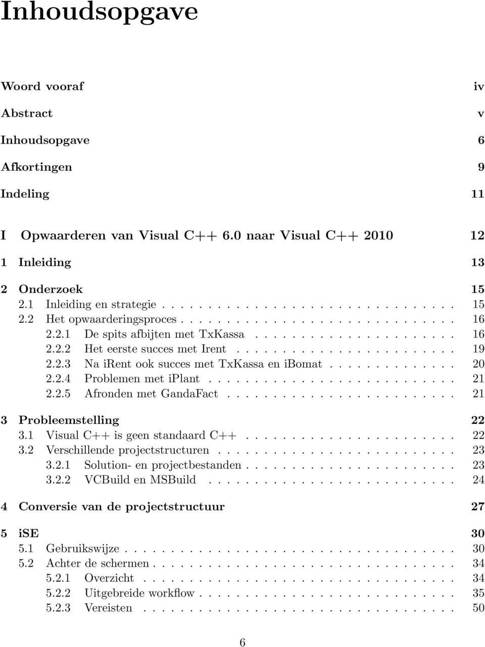 2.3 Na irent ook succes met TxKassa en ibomat.............. 20 2.2.4 Problemen met iplant........................... 21 2.2.5 Afronden met GandaFact......................... 21 3 Probleemstelling 22 3.