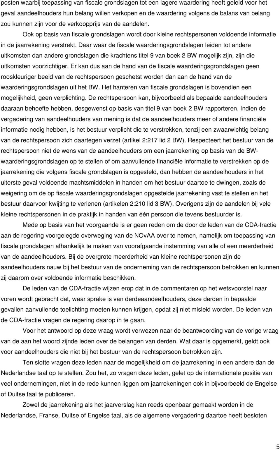 Daar waar de fiscale waarderingsgrondslagen leiden tot andere uitkomsten dan andere grondslagen die krachtens titel 9 van boek 2 BW mogelijk zijn, zijn die uitkomsten voorzichtiger.