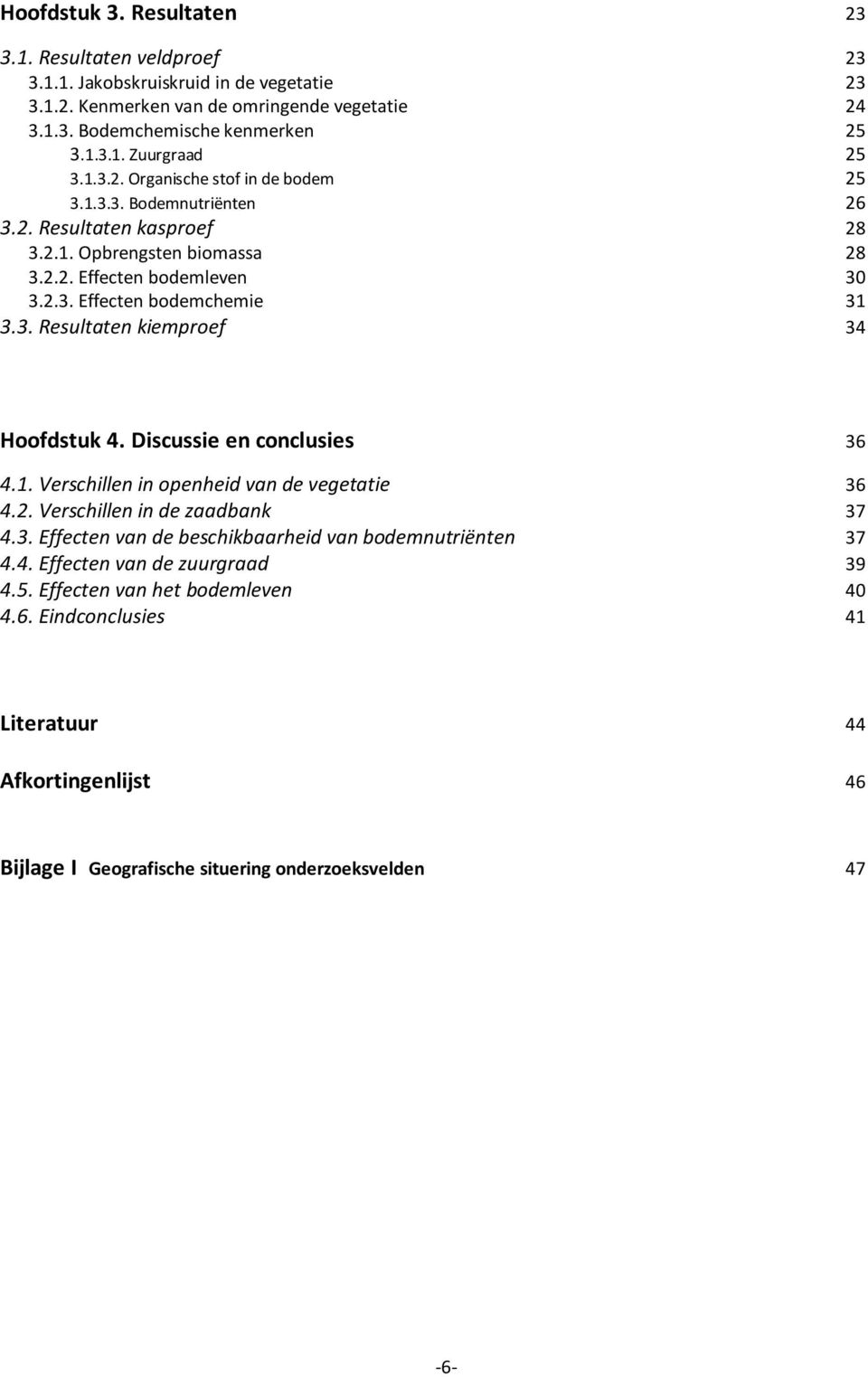 Discussie en conclusies 36 4.1. Verschillen in openheid van de vegetatie 36 4.2. Verschillen in de zaadbank 37 4.3. Effecten van de beschikbaarheid van bodemnutriënten 37 4.4. Effecten van de zuurgraad 39 4.