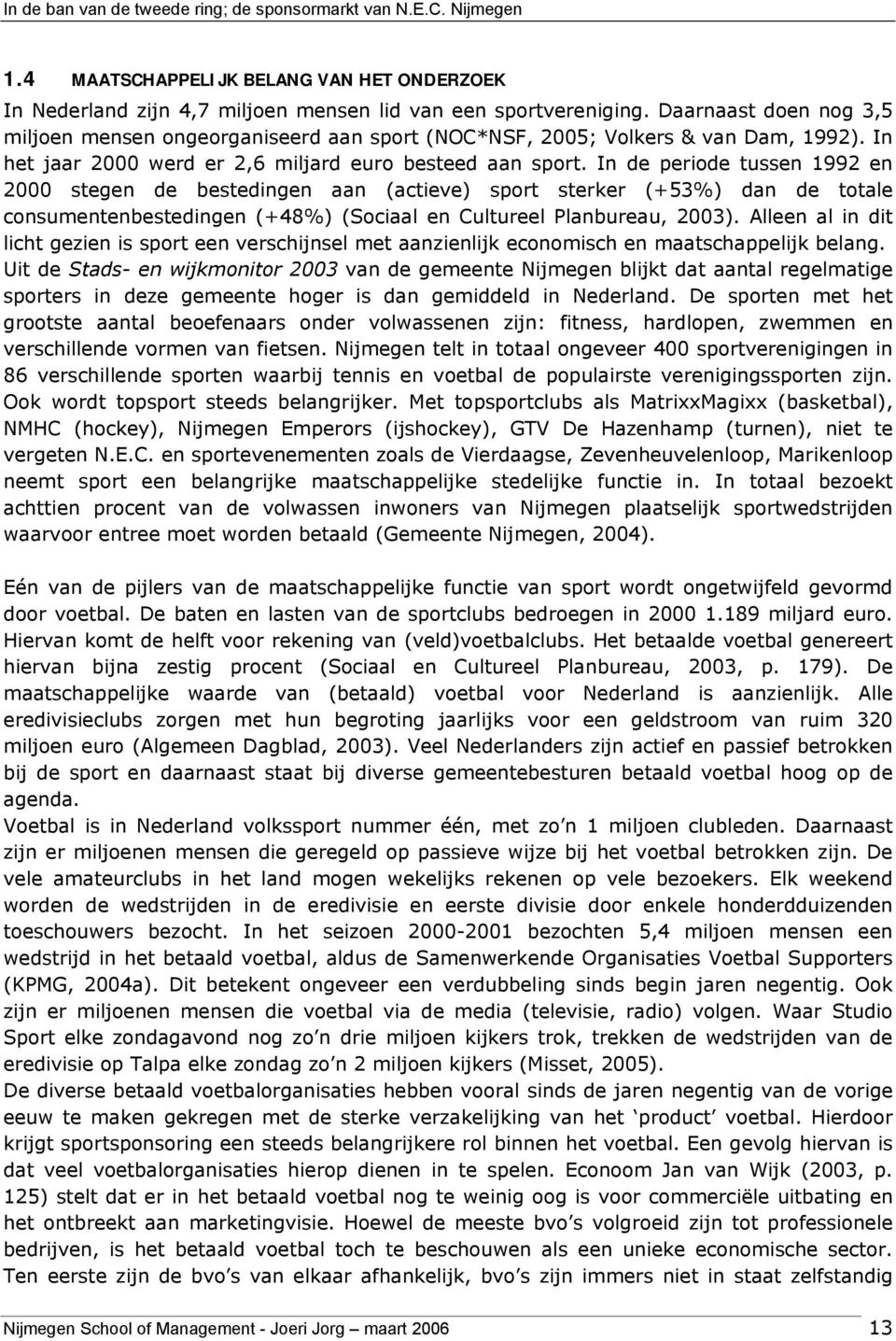 In de periode tussen 1992 en 2000 stegen de bestedingen aan (actieve) sport sterker (+53%) dan de totale consumentenbestedingen (+48%) (Sociaal en Cultureel Planbureau, 2003).