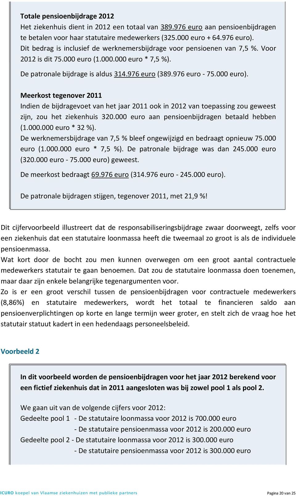 000 euro). Meerkost tegenover 2011 Indien de bijdragevoet van het jaar 2011 ook in 2012 van toepassing zou geweest zijn, zou het ziekenhuis 320.000 euro aan pensioenbijdragen betaald hebben (1.000.000 euro * 32 %).