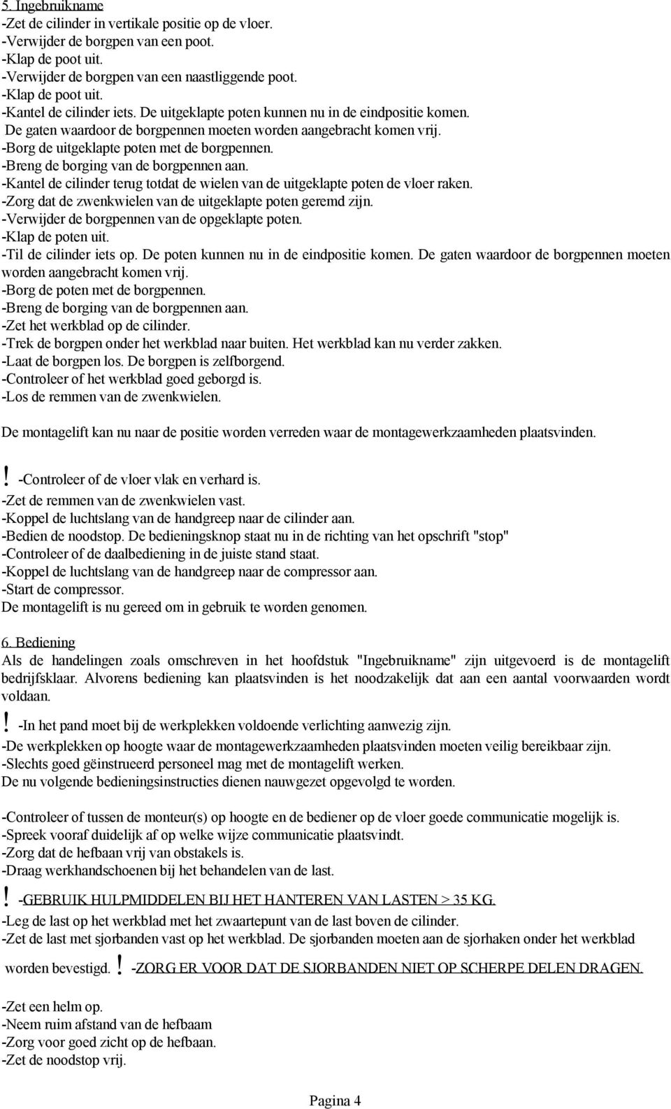 -Breng de borging van de borgpennen aan. -Kantel de cilinder terug totdat de wielen van de uitgeklapte poten de vloer raken. -Zorg dat de zwenkwielen van de uitgeklapte poten geremd zijn.