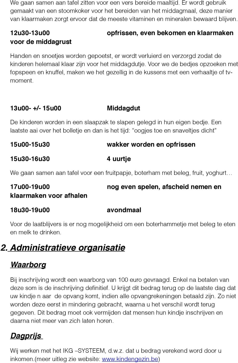 12u30-13u00 voor de middagrust opfrissen, even bekomen en klaarmaken Handen en snoetjes worden gepoetst, er wordt verluierd en verzorgd zodat de kinderen helemaal klaar zijn voor het middagdutje.