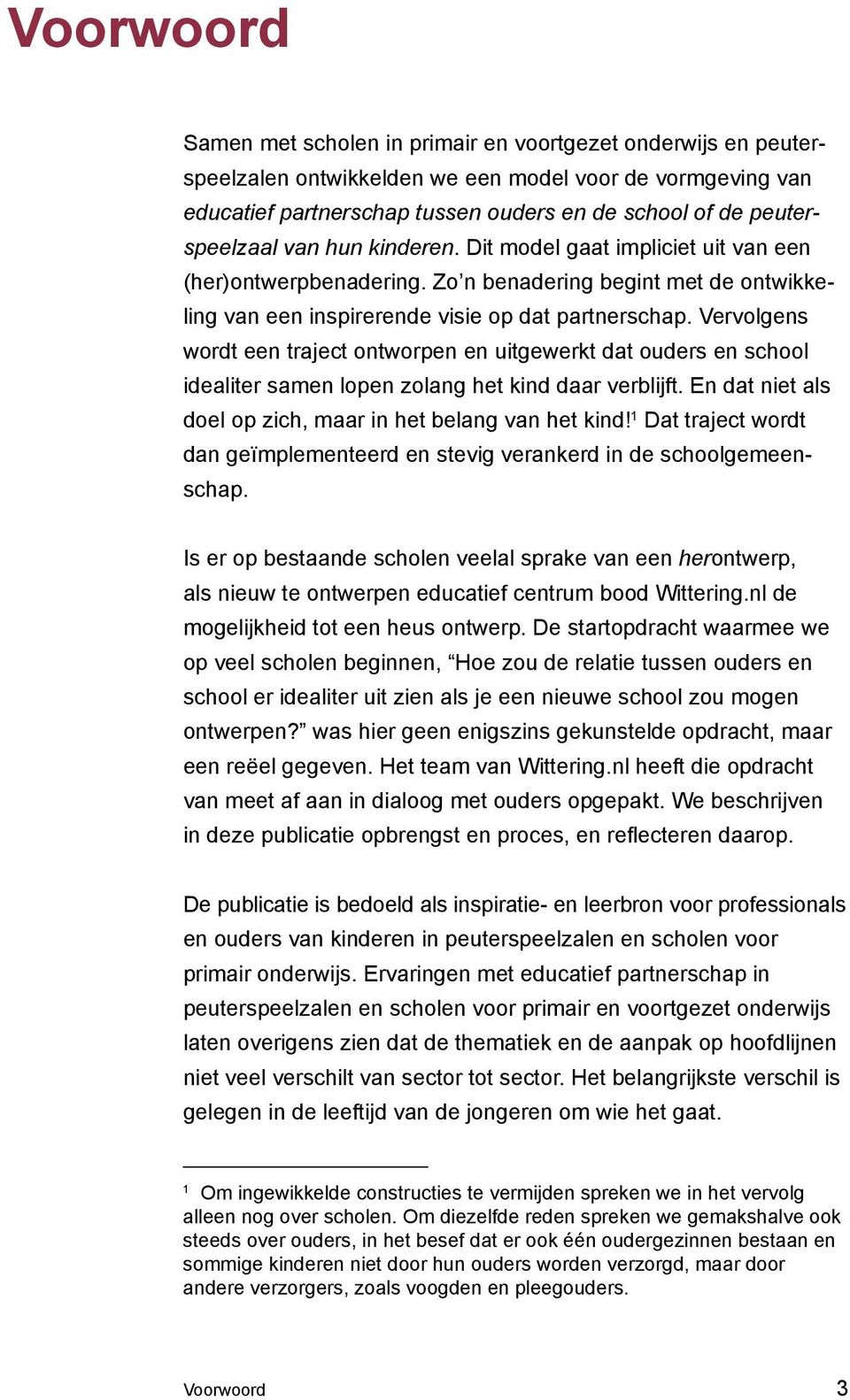 Vervolgens wordt een traject ontworpen en uitgewerkt dat ouders en school idealiter samen lopen zolang het kind daar verblijft. En dat niet als doel op zich, maar in het belang van het kind!