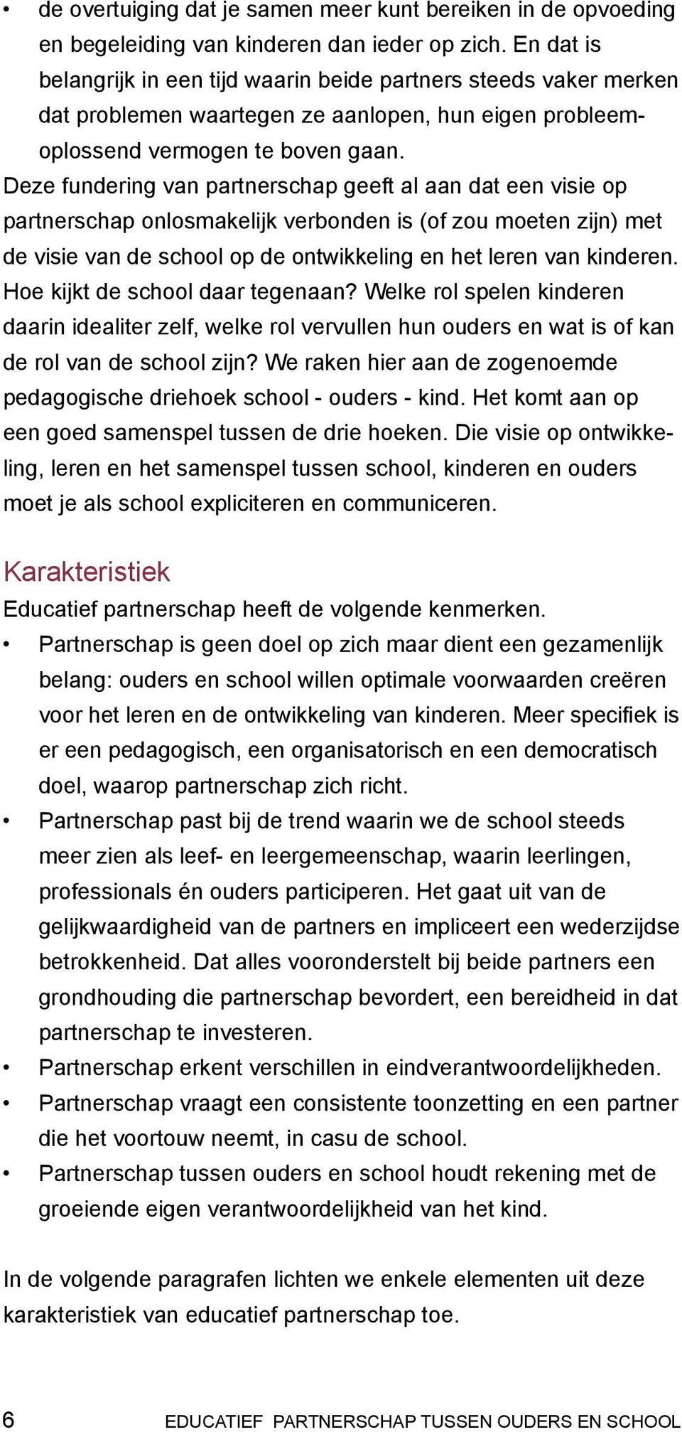 Deze fundering van partnerschap geeft al aan dat een visie op partnerschap onlosmakelijk verbonden is (of zou moeten zijn) met de visie van de school op de ontwikkeling en het leren van kinderen.