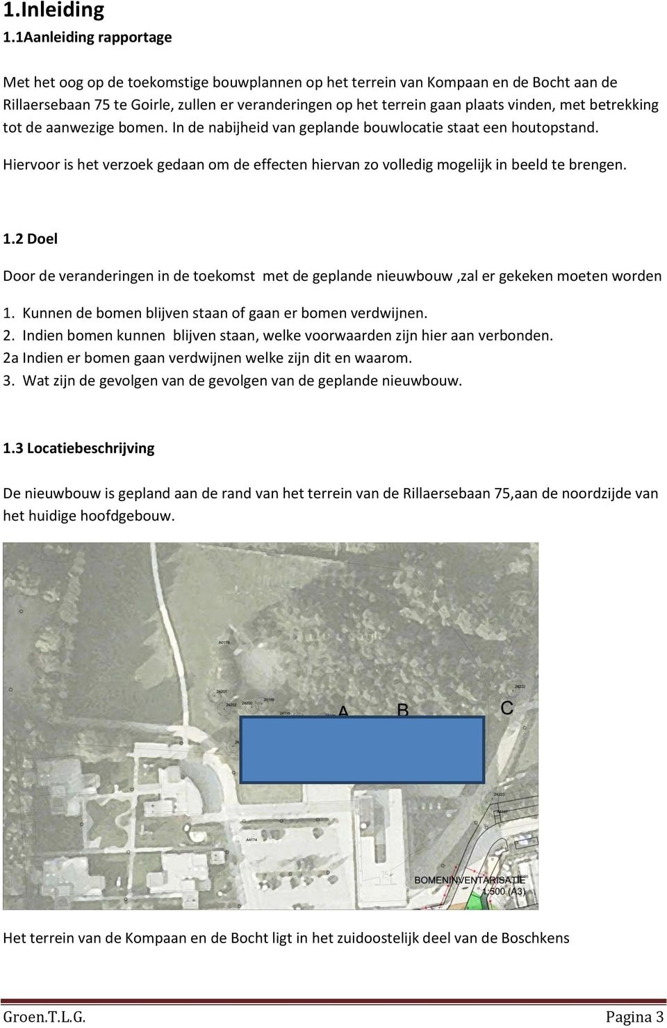 met betrekking tot de aanwezige bomen. In de nabijheid van geplande bouwlocatie staat een houtopstand. Hiervoor is het verzoek gedaan om de effecten hiervan zo volledig mogelijk in beeld te brengen.