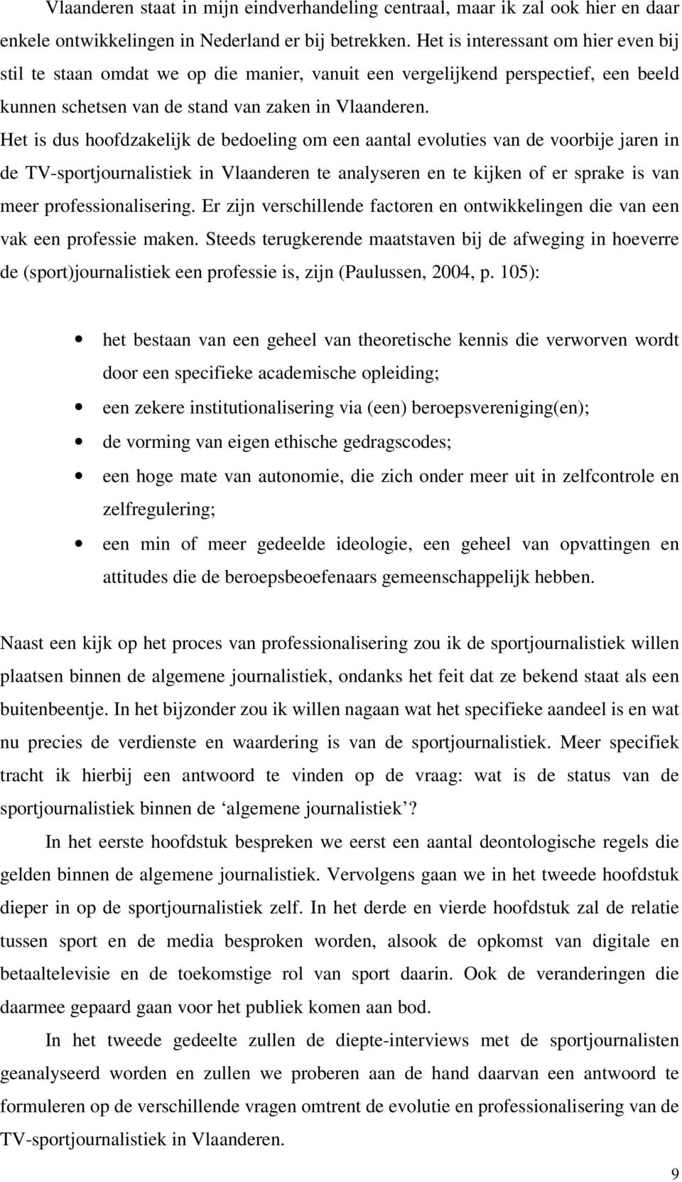 Het is dus hoofdzakelijk de bedoeling om een aantal evoluties van de voorbije jaren in de TV-sportjournalistiek in Vlaanderen te analyseren en te kijken of er sprake is van meer professionalisering.