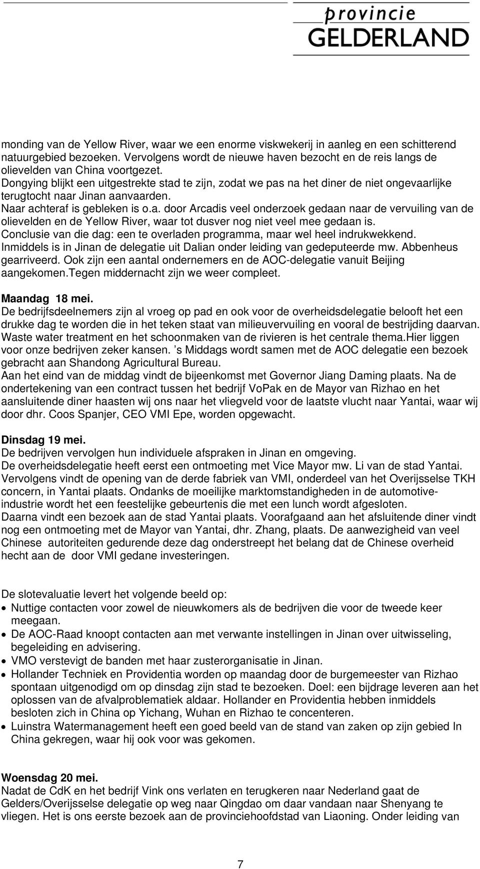 Dongying blijkt een uitgestrekte stad te zijn, zodat we pas na het diner de niet ongevaarlijke terugtocht naar Jinan aanvaarden. Naar achteraf is gebleken is o.a. door Arcadis veel onderzoek gedaan naar de vervuiling van de olievelden en de Yellow River, waar tot dusver nog niet veel mee gedaan is.