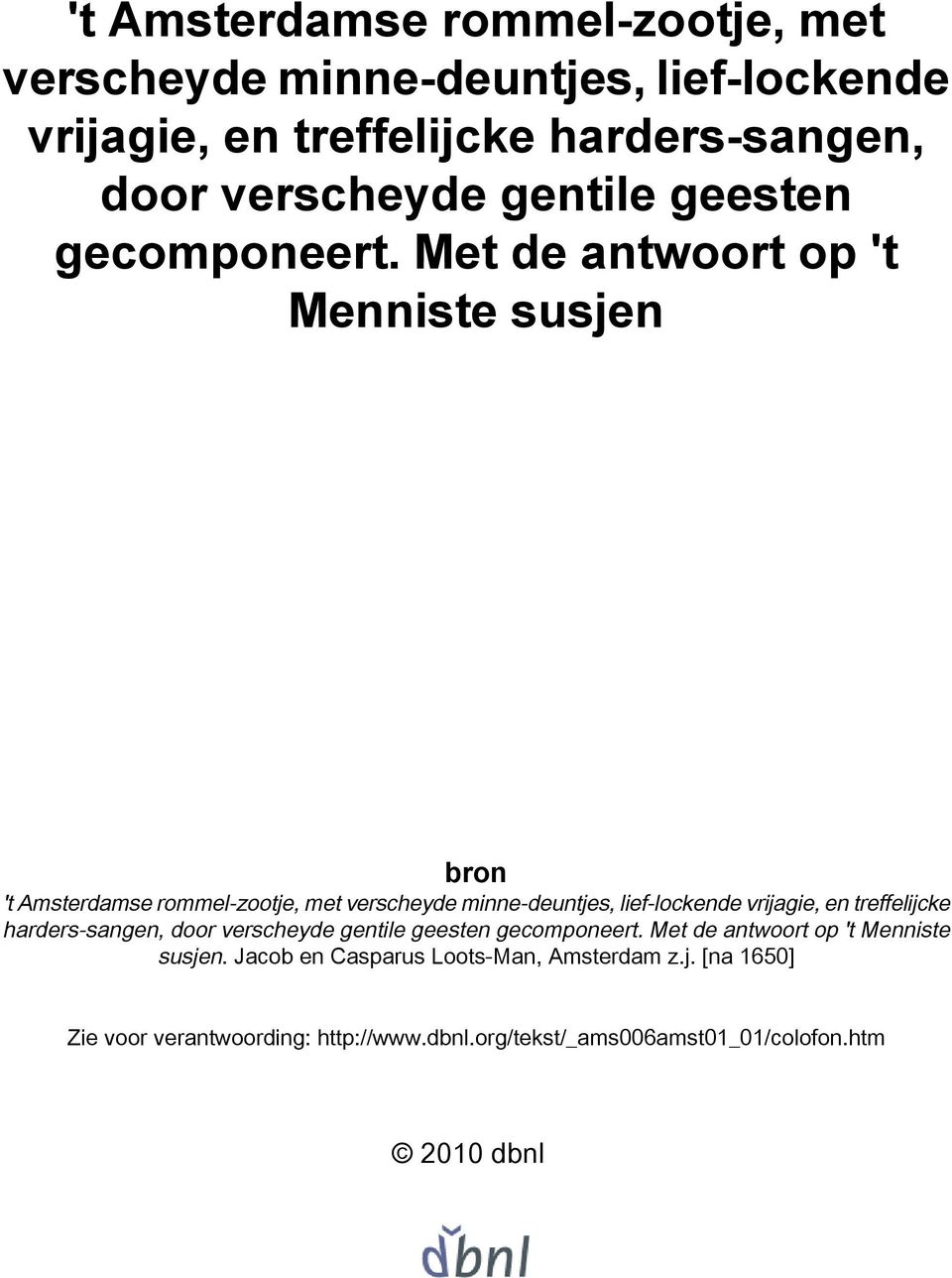 Met de antwoort op 't Menniste susjen. Jacob en Casparus Loots-Man, Amsterdam z.j. [na 1650] Zie voor verantwoording: http://www.dbnl.