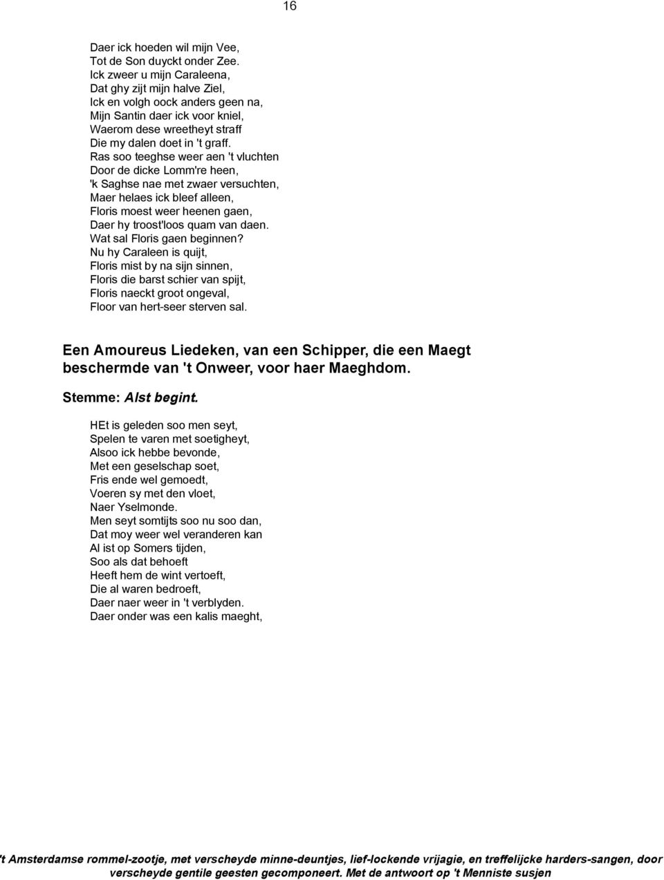 Ras soo teeghse weer aen 't vluchten Door de dicke Lomm're heen, 'k Saghse nae met zwaer versuchten, Maer helaes ick bleef alleen, Floris moest weer heenen gaen, Daer hy troost'loos quam van daen.