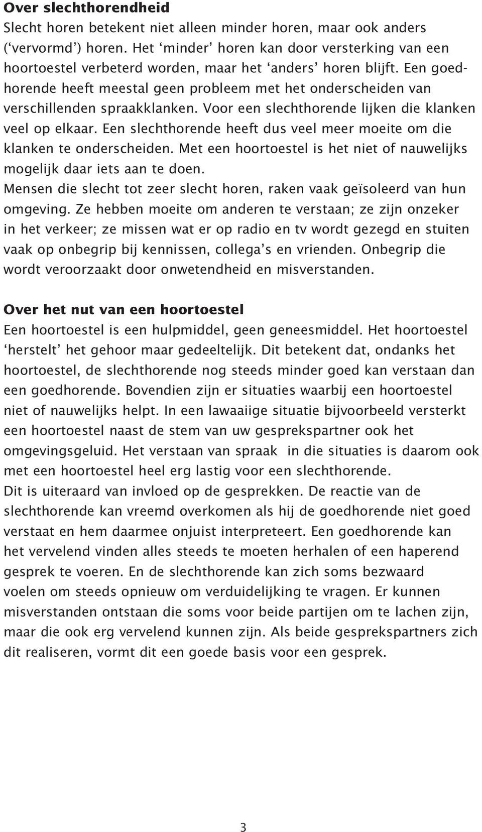 Een goedhorende heeft meestal geen probleem met het onderscheiden van verschillenden spraakklanken. Voor een slechthorende lijken die klanken veel op elkaar.