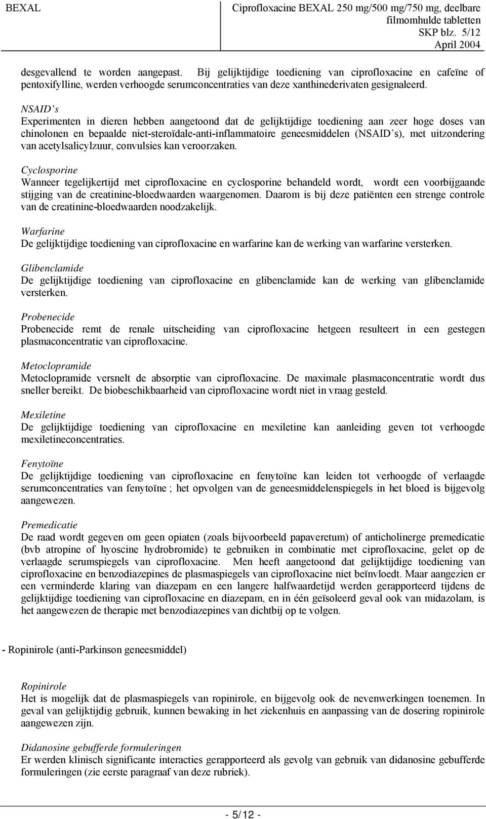 NSAID s Experimenten in dieren hebben aangetoond dat de gelijktijdige toediening aan zeer hoge doses van chinolonen en bepaalde niet-steroïdale-anti-inflammatoire geneesmiddelen (NSAID s), met