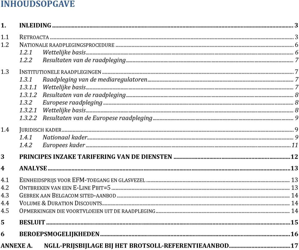 4 JURIDISCH KADER... 9 1.4.1 Nationaal kader... 9 1.4.2 Europees kader...11 3 PRINCIPES INZAKE TARIFERING VAN DE DIENSTEN...12 4 ANALYSE...13 4.1 EENHEIDSPRIJS VOOR EFM-TOEGANG EN GLASVEZEL... 13 4.