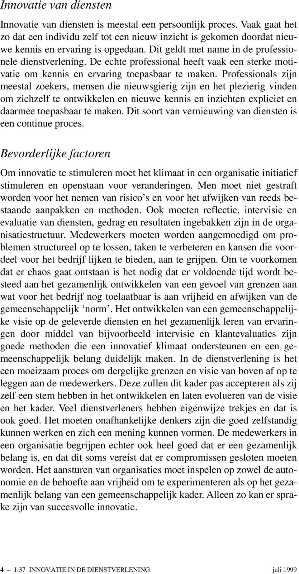 Professionals zijn meestal zoekers, mensen die nieuwsgierig zijn en het plezierig vinden om zichzelf te ontwikkelen en nieuwe kennis en inzichten expliciet en daarmee toepasbaar te maken.