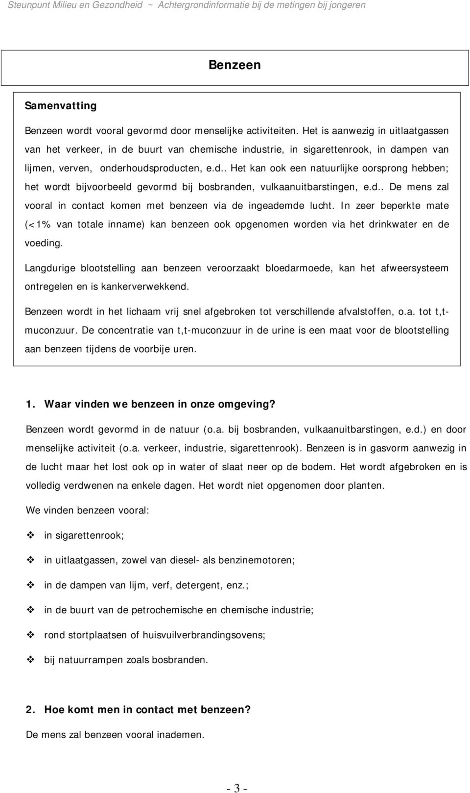 d.. De mens zal vooral in contact komen met benzeen via de ingeademde lucht. In zeer beperkte mate (<1% van totale inname) kan benzeen ook opgenomen worden via het drinkwater en de voeding.