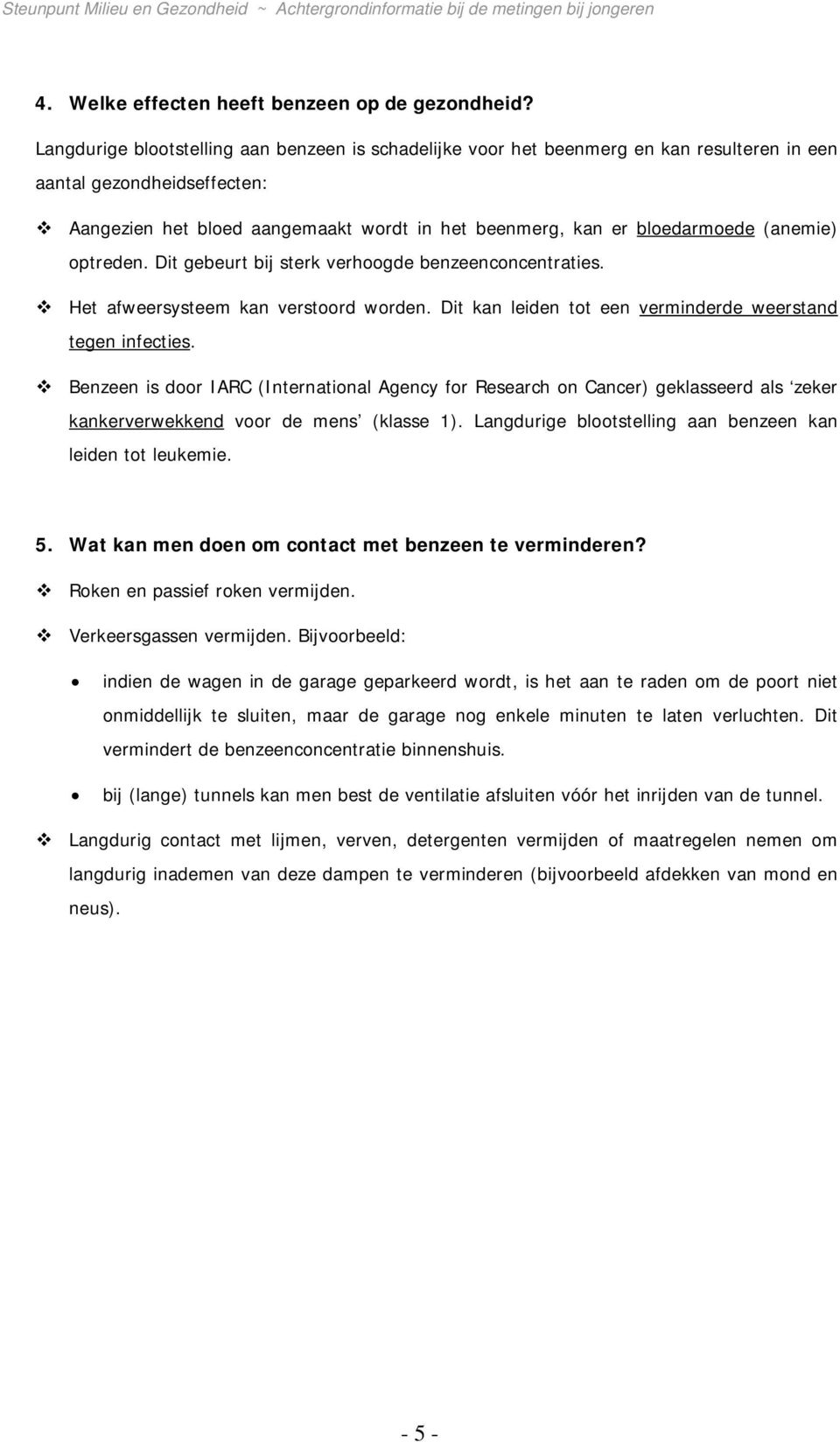 (anemie) optreden. Dit gebeurt bij sterk verhoogde benzeenconcentraties. Het afweersysteem kan verstoord worden. Dit kan leiden tot een verminderde weerstand tegen infecties.