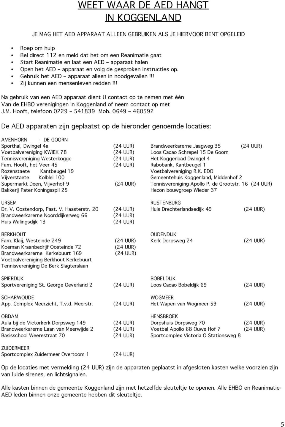 !! Na gebruik van een AED apparaat dient U contact op te nemen met één Van de EHBO verenigingen in Koggenland of neem contact op met J.M. Hooft, telefoon 0229 541839 Mob.