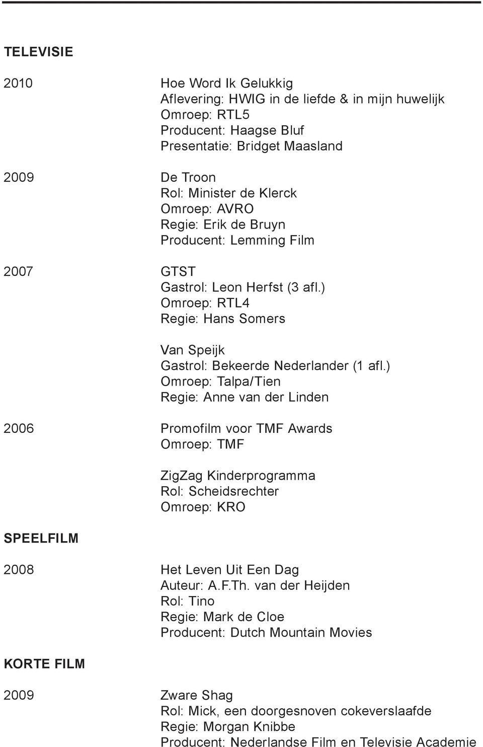 ) Omroep: Talpa/Tien Regie: Anne van der Linden 2006 Promofilm voor TMF Awards Omroep: TMF SPEELFILM ZigZag Kinderprogramma Rol: Scheidsrechter Omroep: KRO 2008 Het Leven Uit Een Dag Auteur: A.F.Th.