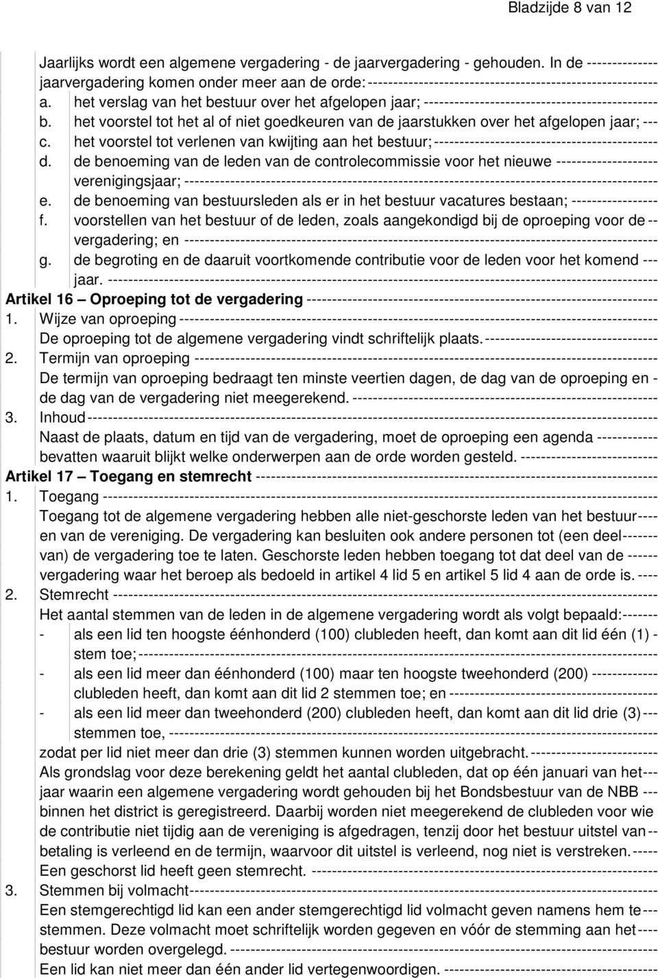 het verslag van het bestuur over het afgelopen jaar; ---------------------------------------------- b. het voorstel tot het al of niet goedkeuren van de jaarstukken over het afgelopen jaar; --- c.