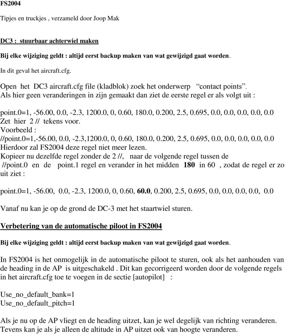 0, 0, 0.60, 180.0, 0.200, 2.5, 0.695, 0.0, 0.0, 0.0, 0.0, 0.0 Zet hier 2 // tekens voor. Voorbeeld : //point.0=1,-56.00, 0.0, -2.3,1200.0, 0, 0.60, 180.0, 0.200, 2.5, 0.695, 0.0, 0.0, 0.0, 0.0, 0.0 Hierdoor zal FS2004 deze regel niet meer lezen.