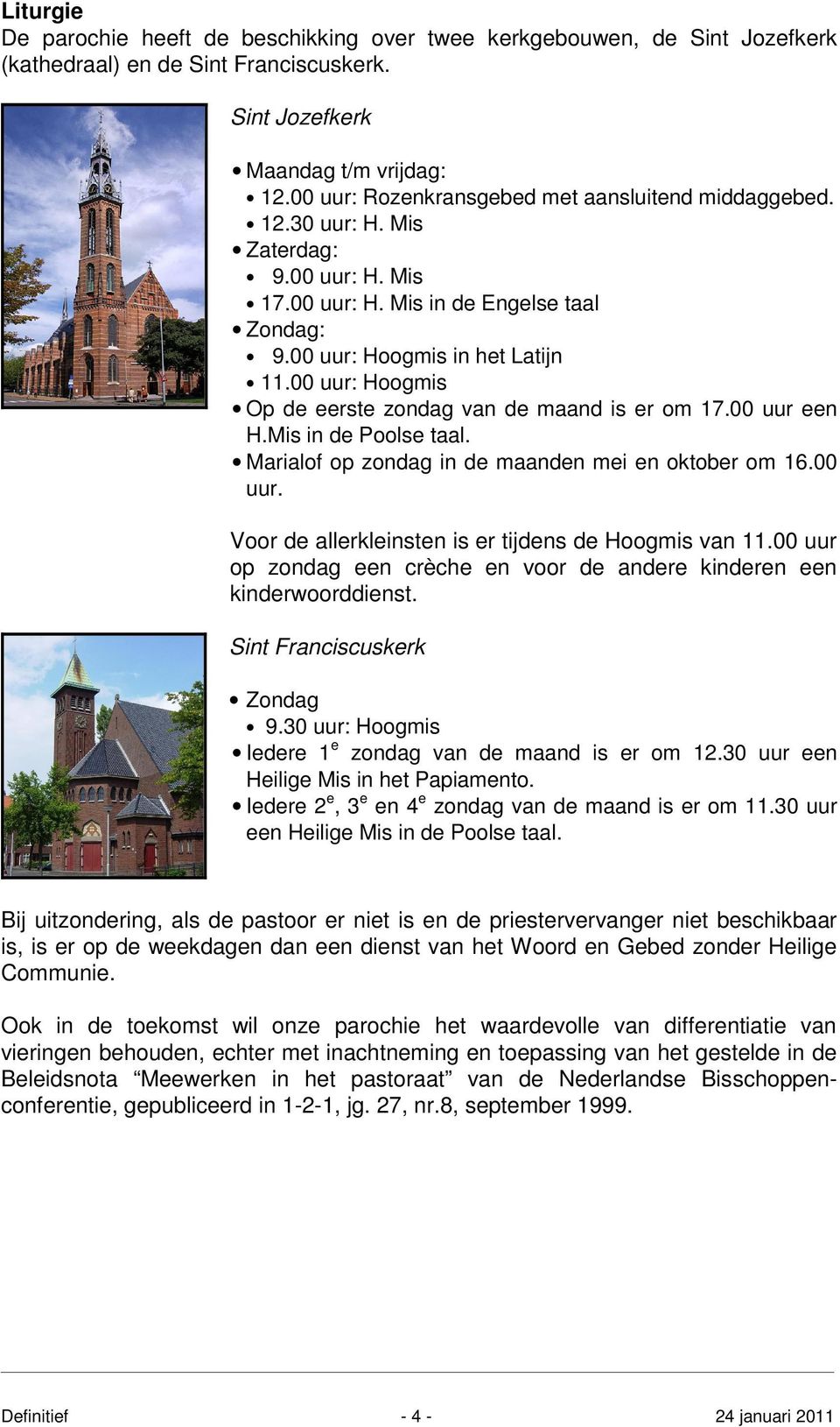 00 uur: Hoogmis Op de eerste zondag van de maand is er om 17.00 uur een H.Mis in de Poolse taal. Marialof op zondag in de maanden mei en oktober om 16.00 uur. Voor de allerkleinsten is er tijdens de Hoogmis van 11.