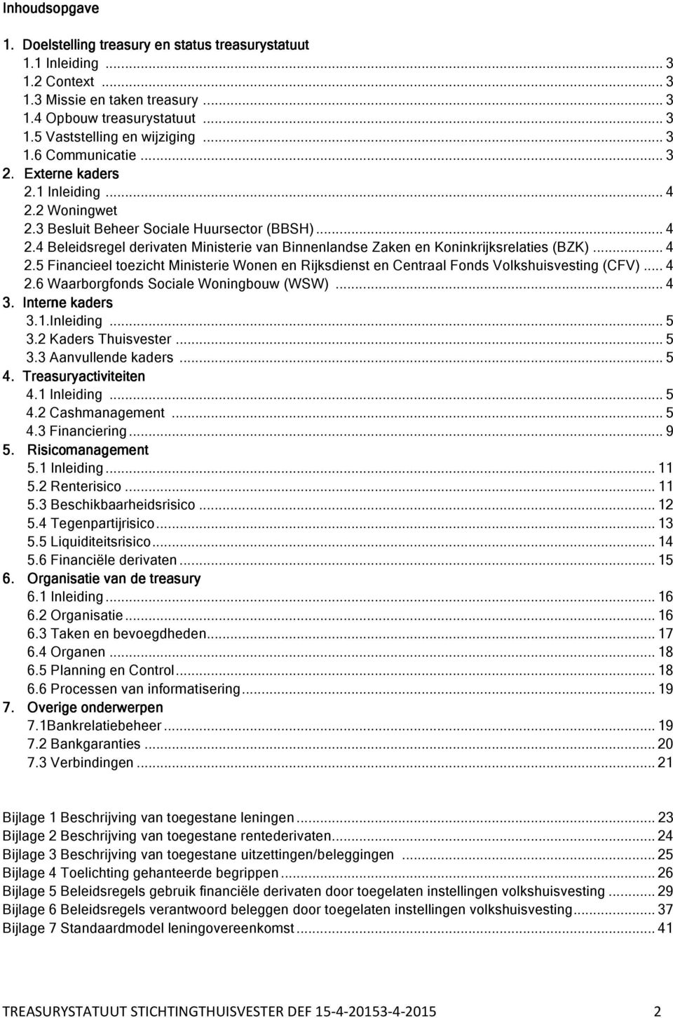 .. 4 2.5 Financieel toezicht Ministerie Wonen en Rijksdienst en Centraal Fonds Volkshuisvesting (CFV)... 4 2.6 Waarborgfonds Sociale Woningbouw (WSW)... 4 3. Interne kaders 3.1.Inleiding... 5 3.