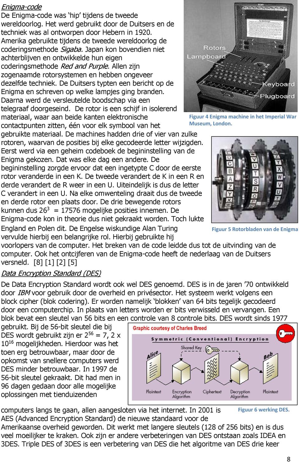 Allen zijn zogenaamde rotorsystemen en hebben ongeveer dezelfde techniek. De Duitsers typten een bericht op de Enigma en schreven op welke lampjes ging branden.