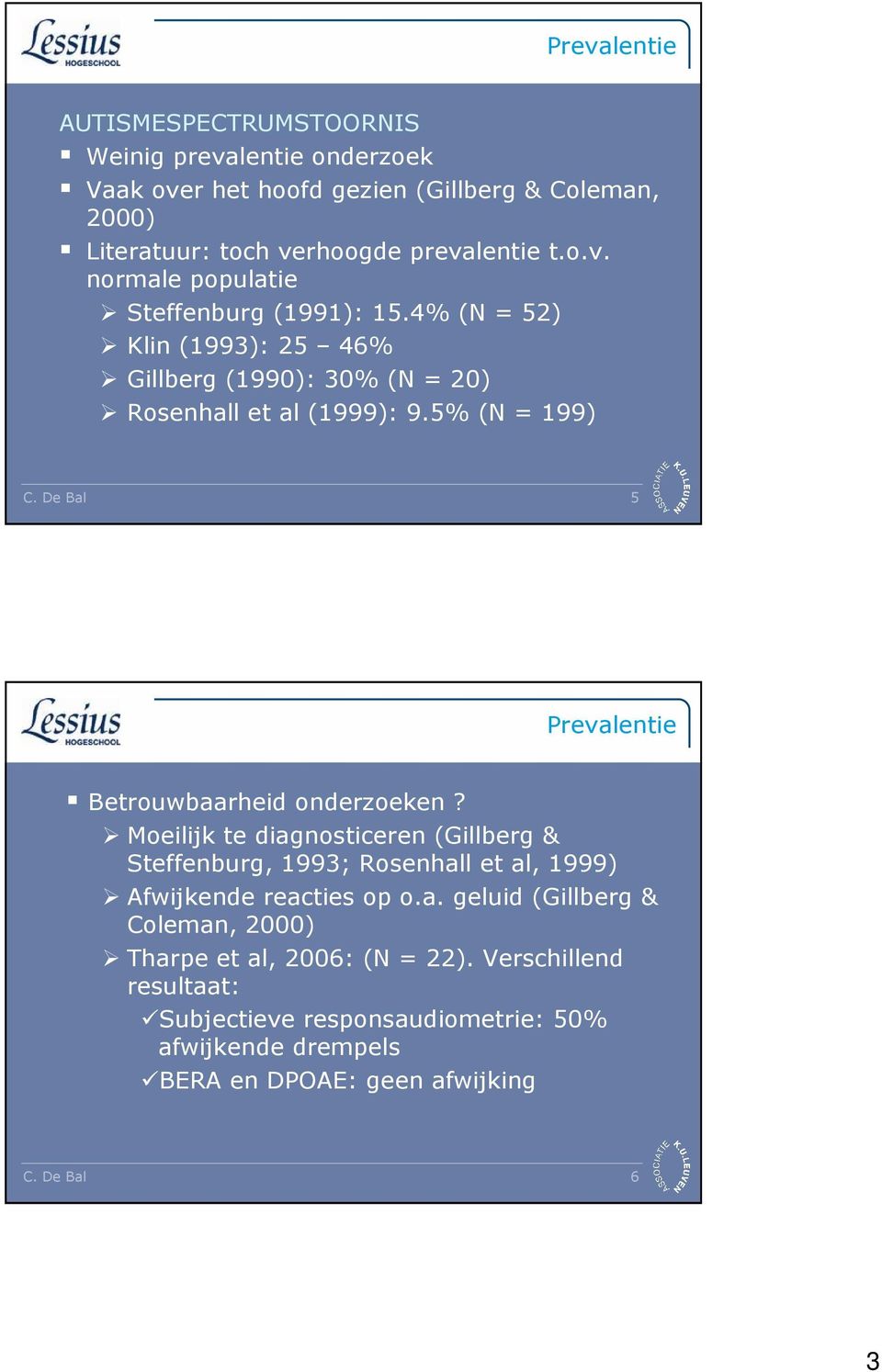 Moeilijk te diagnosticeren (Gillberg & Steffenburg, 1993; Rosenhall et al, 1999) Afwijkende reacties op o.a. geluid (Gillberg & Coleman, 2000) Tharpe et al, 2006: (N = 22).