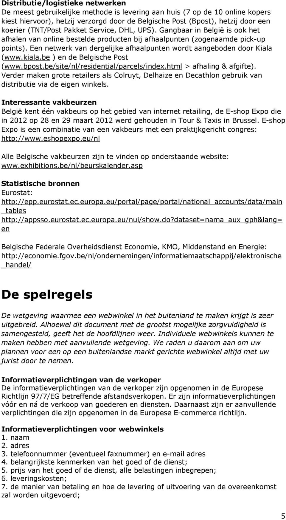 Een netwerk van dergelijke afhaalpunten wordt aangeboden door Kiala (www.kiala.be ) en de Belgische Post (www.bpost.be/site/nl/residential/parcels/index.html > afhaling & afgifte).