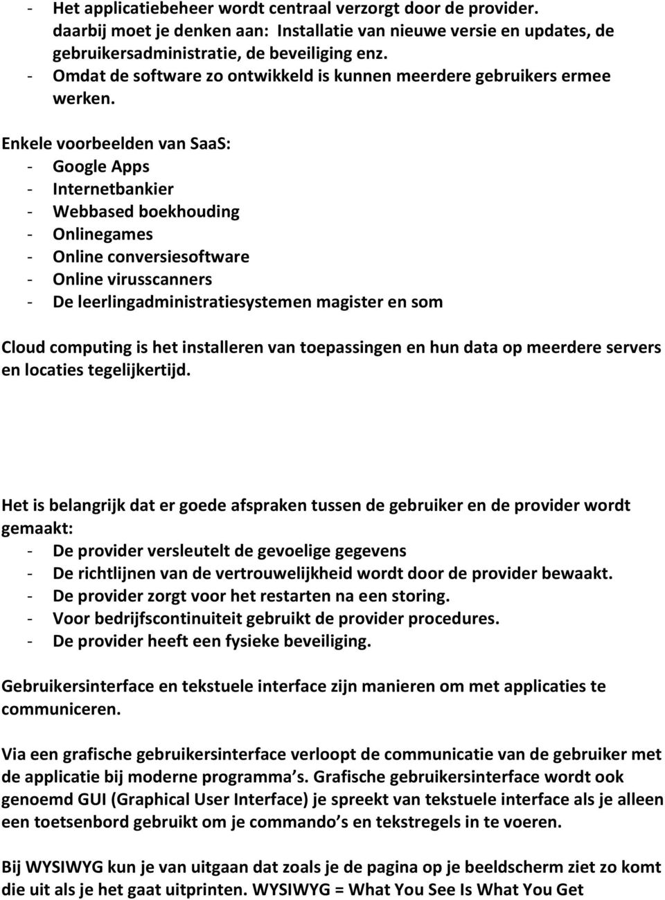 Enkele voorbeelden van SaaS: - Google Apps - Internetbankier - Webbased boekhouding - Onlinegames - Online conversiesoftware - Online virusscanners - De leerlingadministratiesystemen magister en som