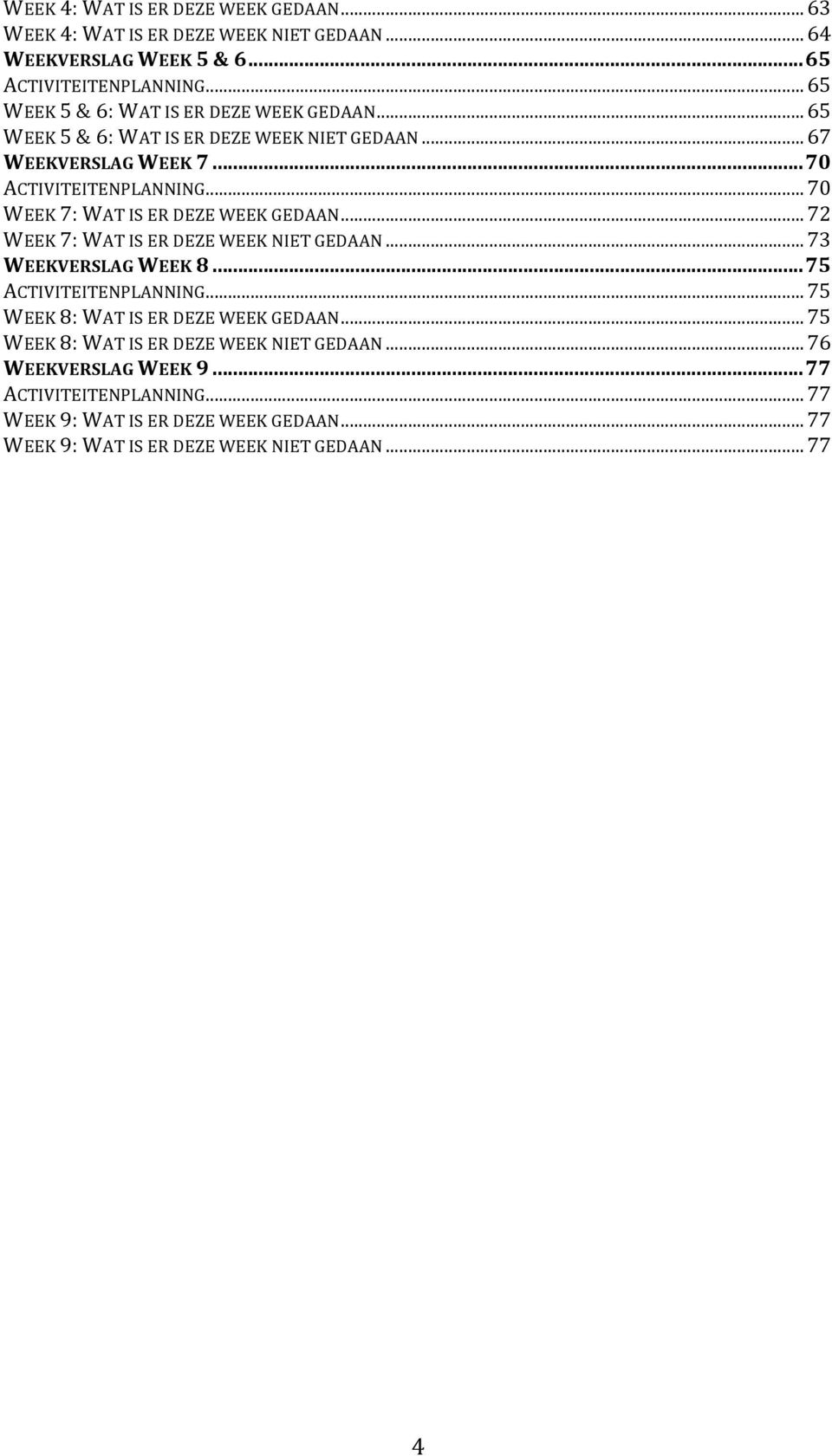 ..70 WEEK 7: WAT IS ER DEZE WEEK GEDAAN...72 WEEK 7: WAT IS ER DEZE WEEK NIET GEDAAN...73 WEEKVERSLAG WEEK 8...75 ACTIVITEITENPLANNING.