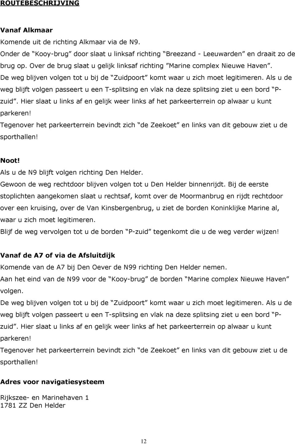 Als u de weg blijft volgen passeert u een T-splitsing en vlak na deze splitsing ziet u een bord Pzuid. Hier slaat u links af en gelijk weer links af het parkeerterrein op alwaar u kunt parkeren!