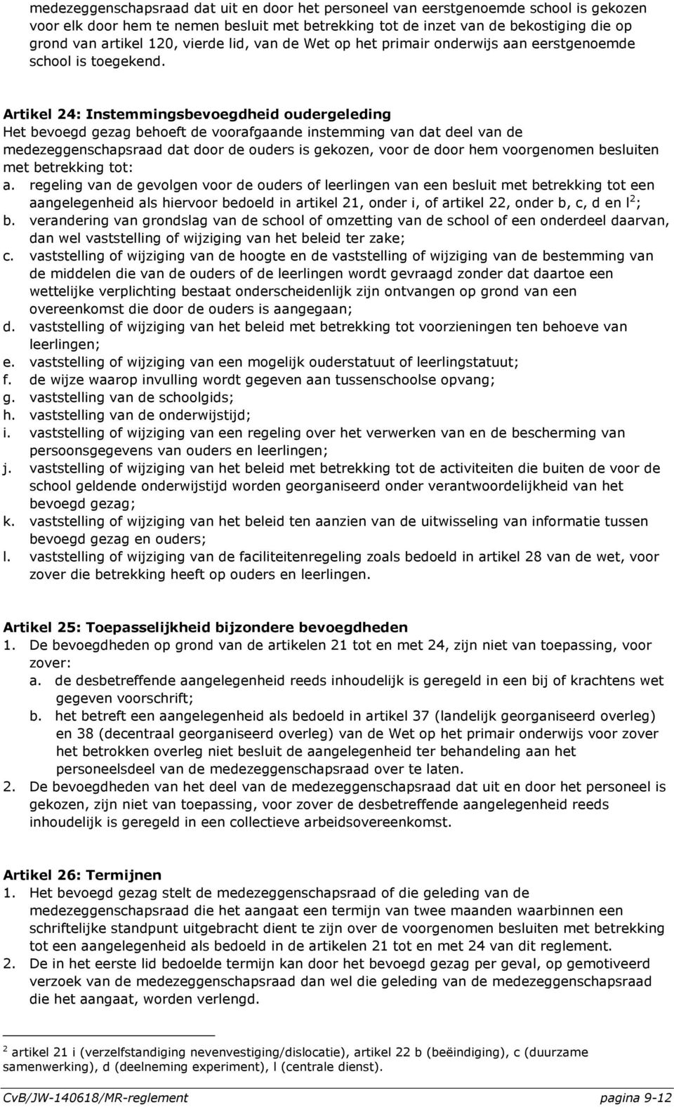 Artikel 24: Instemmingsbevoegdheid oudergeleding Het bevoegd gezag behoeft de voorafgaande instemming van dat deel van de medezeggenschapsraad dat door de ouders is gekozen, voor de door hem