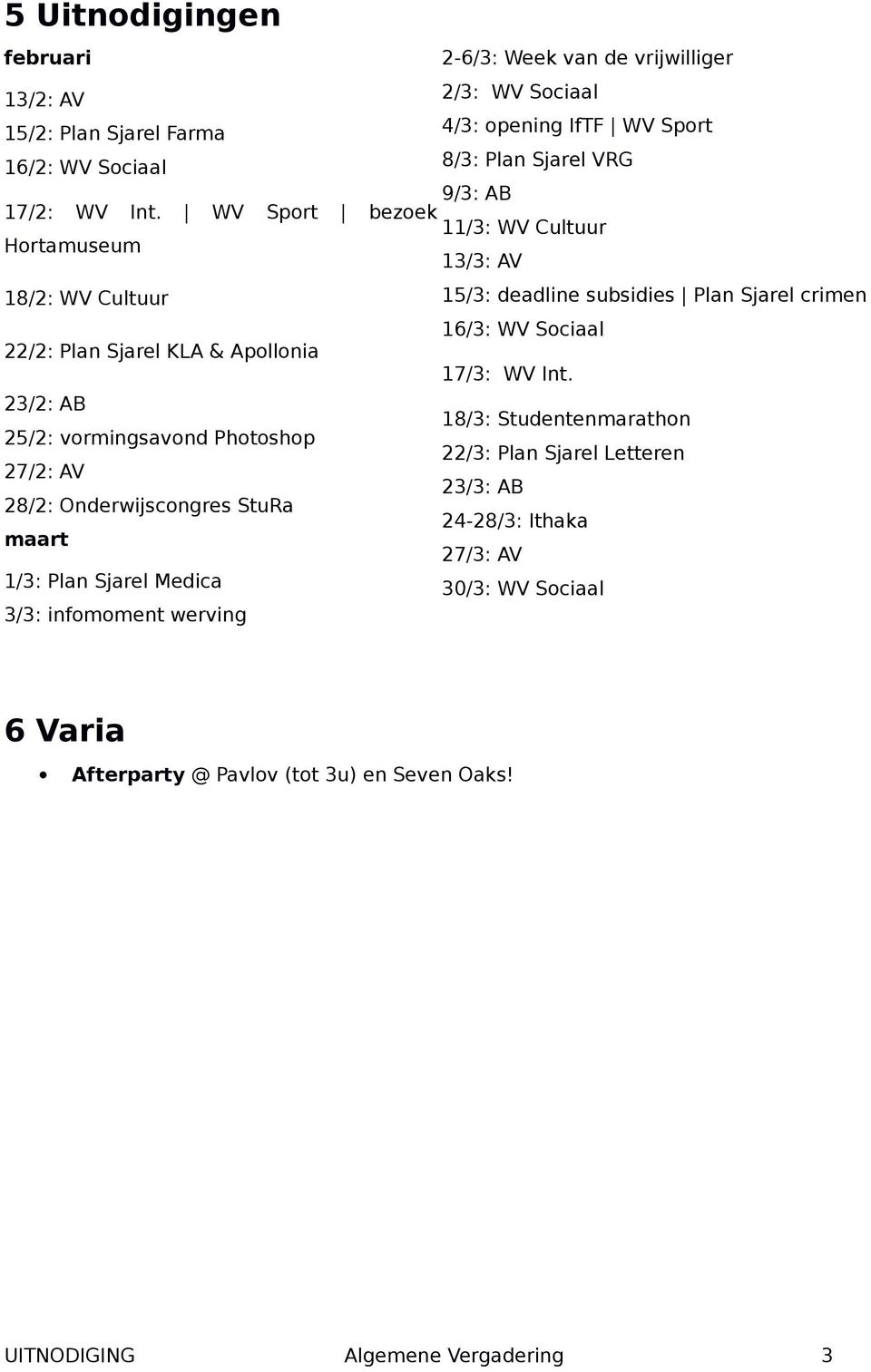 WV Sport bezoek 11/3: WV Cultuur Hortamuseum 13/3: AV 18/2: WV Cultuur 15/3: deadline subsidies Plan Sjarel crimen 16/3: WV Sociaal 22/2: Plan Sjarel KLA & Apollonia 17/3: