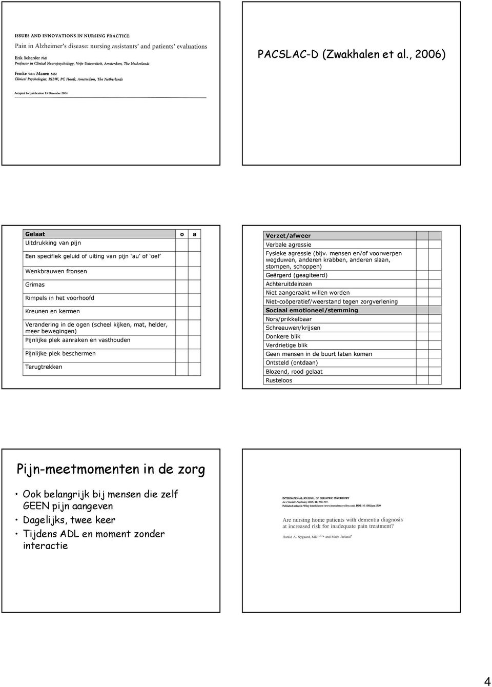 helder, meer bewegingen) Pijnlijke plek aanraken en vasthouden Pijnlijke plek beschermen Terugtrekken o a Verzet/afweer Verbale agressie Fysieke agressie (bijv.