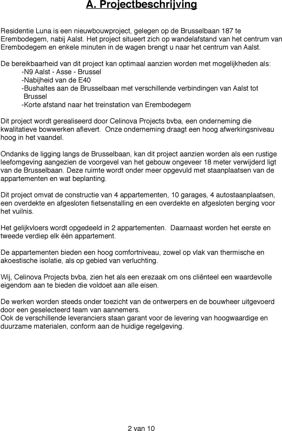 De bereikbaarheid van dit project kan optimaal aanzien worden met mogelijkheden als: -N9 Aalst - Asse - Brussel -Nabijheid van de E40 -Bushaltes aan de Brusselbaan met verschillende verbindingen van