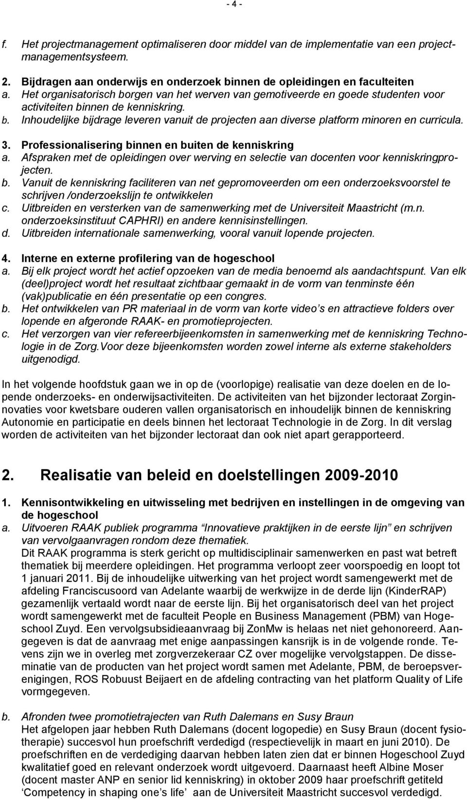 3. Professionalisering binnen en buiten de kenniskring a. Afspraken met de opleidingen over werving en selectie van docenten voor kenniskringprojecten. b. Vanuit de kenniskring faciliteren van net gepromoveerden om een onderzoeksvoorstel te schrijven /onderzoekslijn te ontwikkelen c.