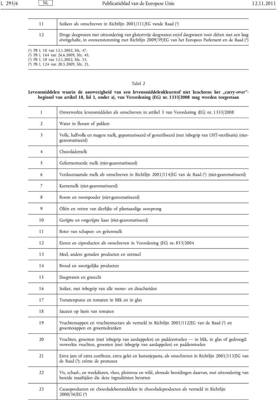 overeenstemming met Richtlijn 2009/39/EG van het Europees Parlement en de Raad ( 4 ) ( 1 ) PB L 10 van 12.1.2002, blz. 47. ( 2 ) PB L 164 van 26.6.2009, blz. 45. ( 3 ) PB L 10 van 12.1.2002, blz. 53.