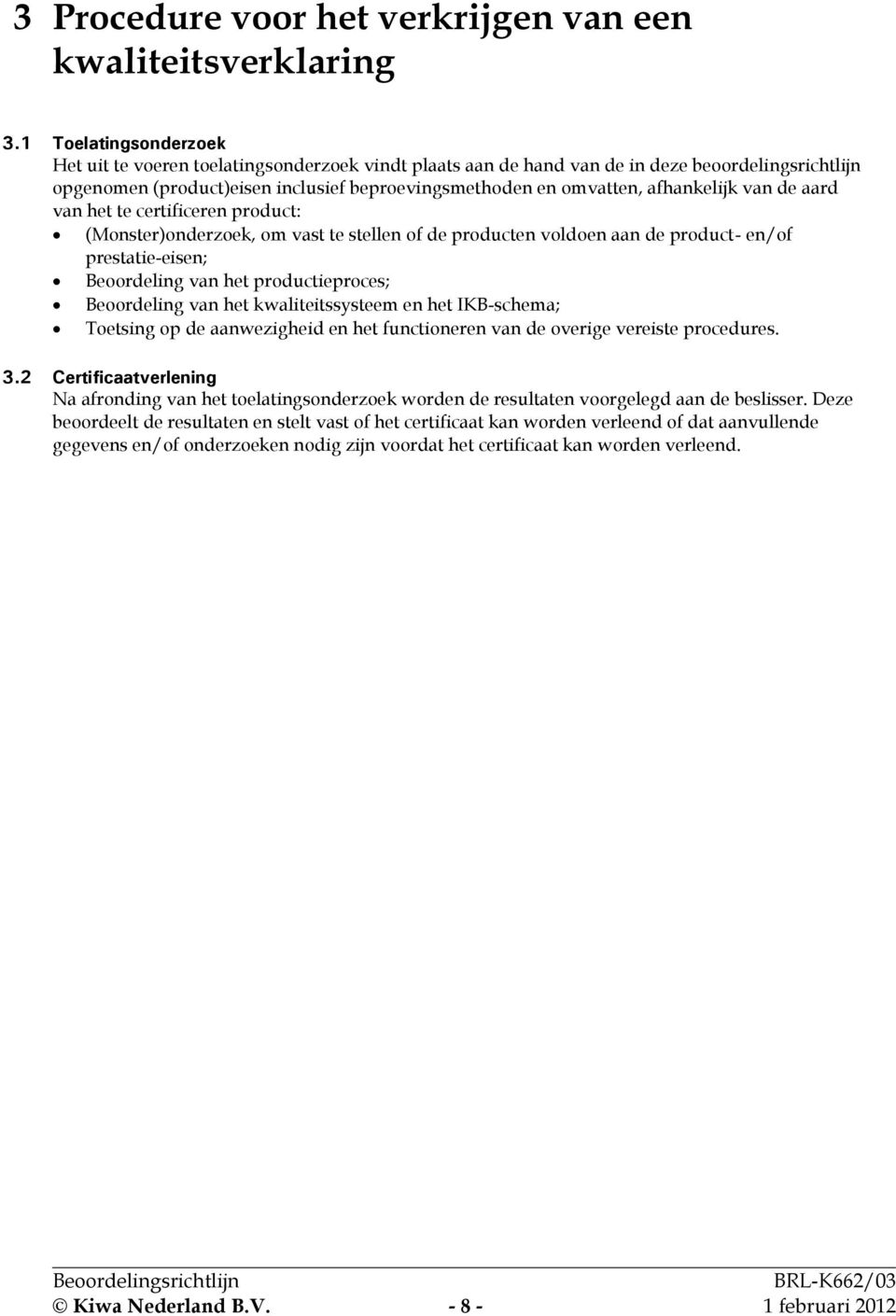 afhankelijk van de aard van het te certificeren product: (Monster)onderzoek, om vast te stellen of de producten voldoen aan de product- en/of prestatie-eisen; Beoordeling van het productieproces;