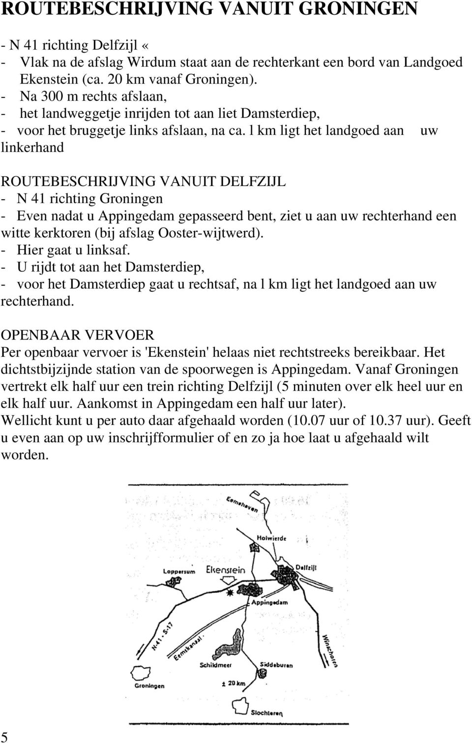 l km ligt het landgoed aan uw linkerhand ROUTEBESCHRIJVING VANUIT DELFZIJL - N 41 richting Groningen - Even nadat u Appingedam gepasseerd bent, ziet u aan uw rechterhand een witte kerktoren (bij