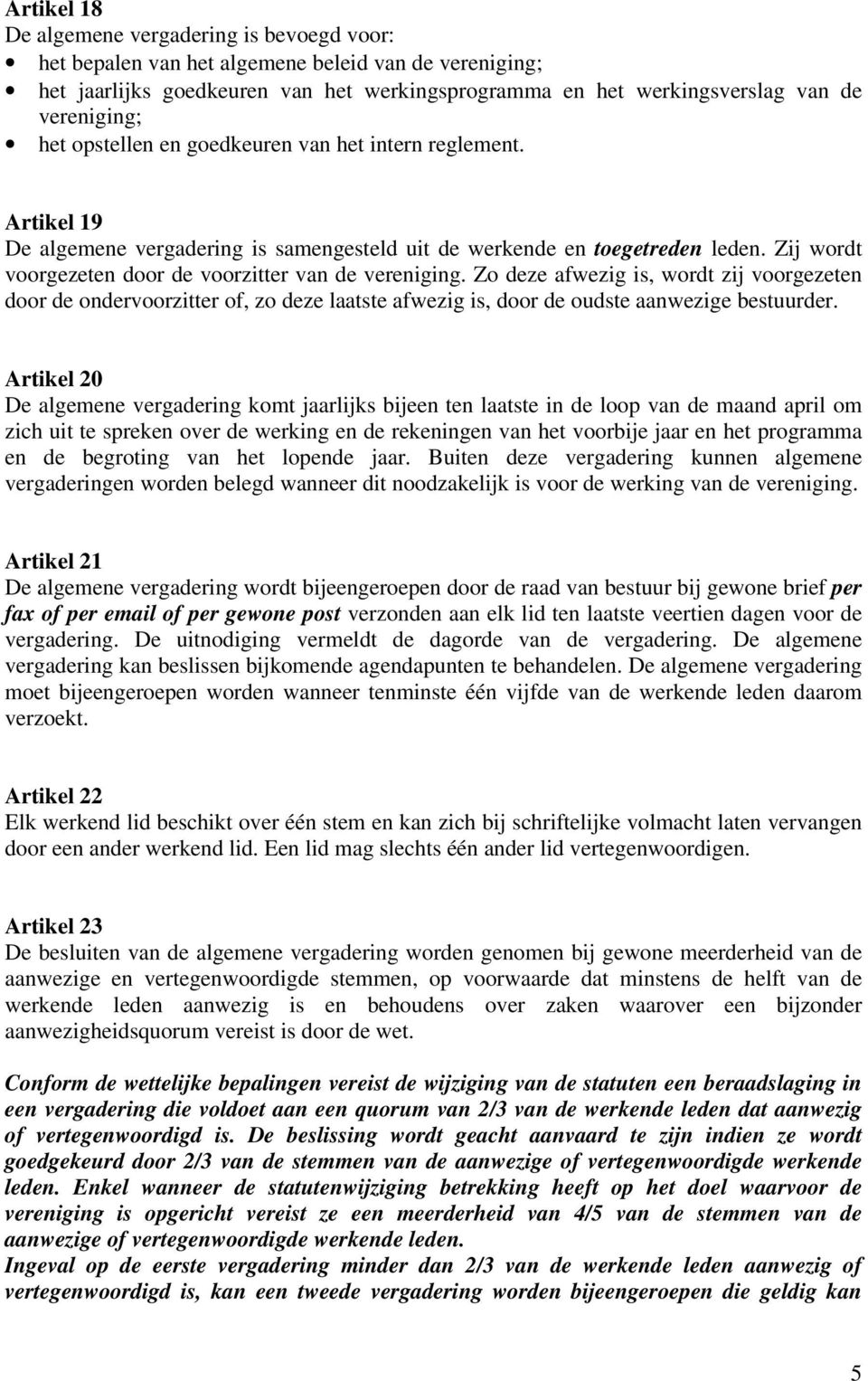 Zij wordt voorgezeten door de voorzitter van de vereniging. Zo deze afwezig is, wordt zij voorgezeten door de ondervoorzitter of, zo deze laatste afwezig is, door de oudste aanwezige bestuurder.