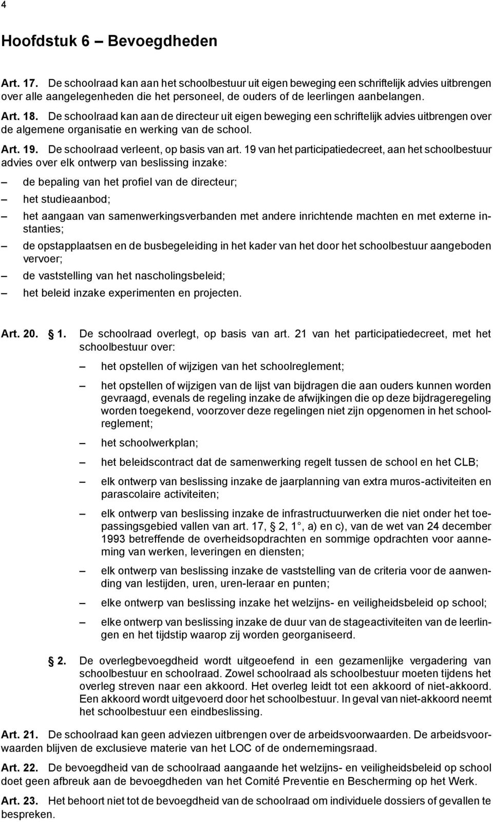 De schoolraad kan aan de directeur uit eigen beweging een schriftelijk advies uitbrengen over de algemene organisatie en werking van de school. Art. 19. De schoolraad verleent, op basis van art.