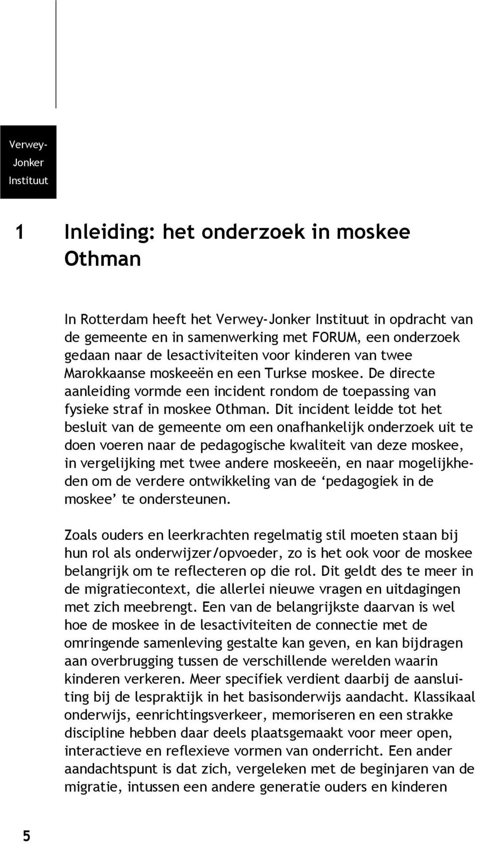 Dit incident leidde tot het besluit van de gemeente om een onafhankelijk onderzoek uit te doen voeren naar de pedagogische kwaliteit van deze moskee, in vergelijking met twee andere moskeeën, en naar