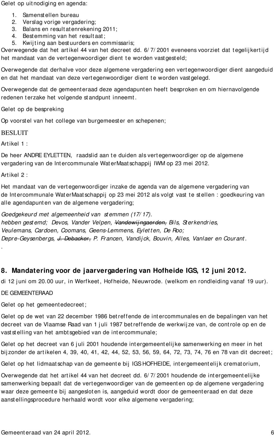 6/7/2001 eveneens voorziet dat tegelijkertijd het mandaat van de vertegenwoordiger dient te worden vastgesteld; Overwegende dat derhalve voor deze algemene vergadering een vertegenwoordiger dient